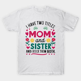 i have tow titles mom and sister and i rock them both T-Shirt